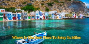 Where Is The Best Place To Sstay In Milos